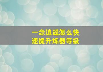 一念逍遥怎么快速提升炼器等级