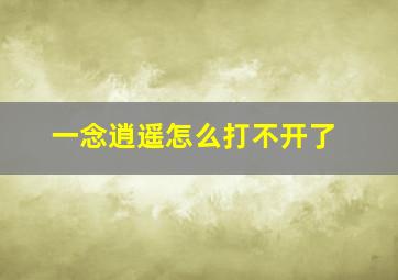 一念逍遥怎么打不开了