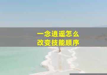 一念逍遥怎么改变技能顺序