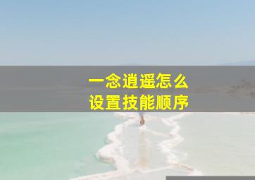 一念逍遥怎么设置技能顺序