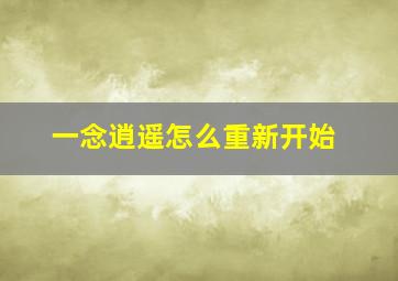 一念逍遥怎么重新开始