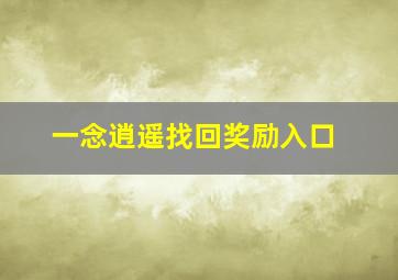 一念逍遥找回奖励入口