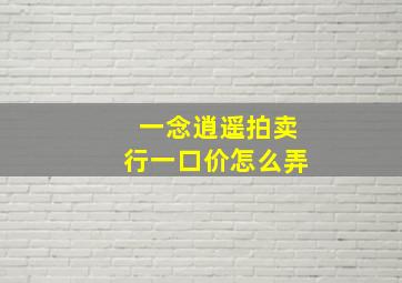 一念逍遥拍卖行一口价怎么弄