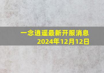 一念逍遥最新开服消息2024年12月12日