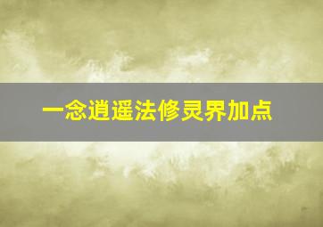 一念逍遥法修灵界加点