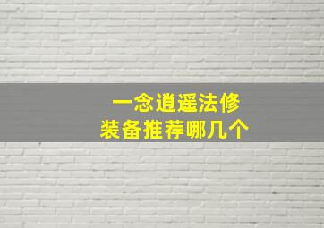 一念逍遥法修装备推荐哪几个