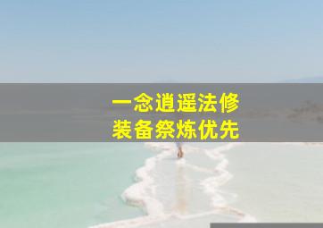 一念逍遥法修装备祭炼优先