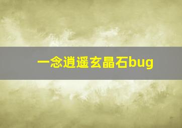 一念逍遥玄晶石bug