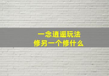 一念逍遥玩法修另一个修什么