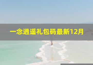 一念逍遥礼包码最新12月