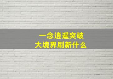 一念逍遥突破大境界刷新什么