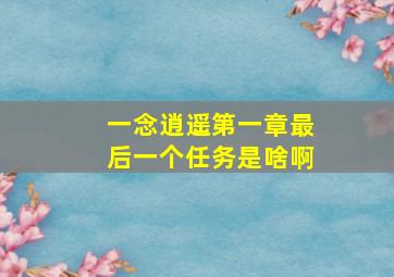 一念逍遥第一章最后一个任务是啥啊