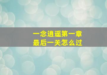 一念逍遥第一章最后一关怎么过