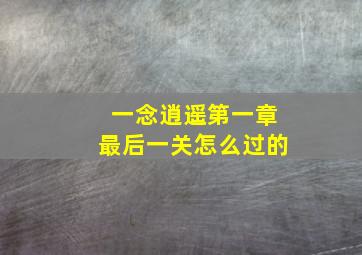 一念逍遥第一章最后一关怎么过的