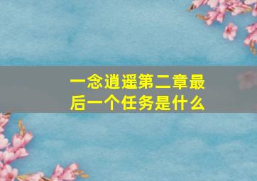 一念逍遥第二章最后一个任务是什么