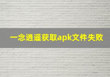 一念逍遥获取apk文件失败