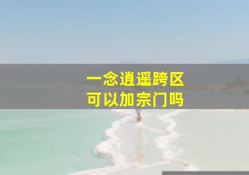 一念逍遥跨区可以加宗门吗