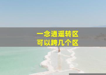 一念逍遥转区可以跨几个区