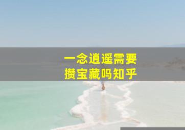 一念逍遥需要攒宝藏吗知乎