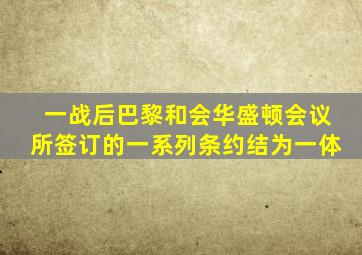 一战后巴黎和会华盛顿会议所签订的一系列条约结为一体