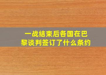 一战结束后各国在巴黎谈判签订了什么条约