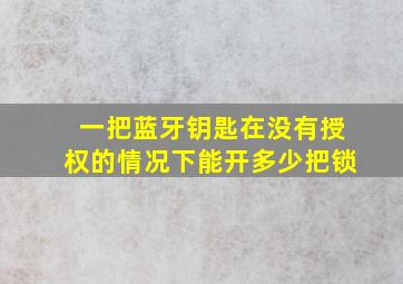 一把蓝牙钥匙在没有授权的情况下能开多少把锁