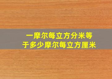 一摩尔每立方分米等于多少摩尔每立方厘米