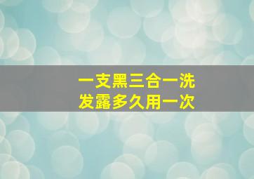 一支黑三合一洗发露多久用一次