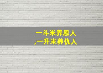 一斗米养恩人,一升米养仇人