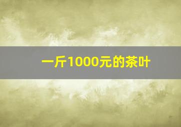 一斤1000元的茶叶