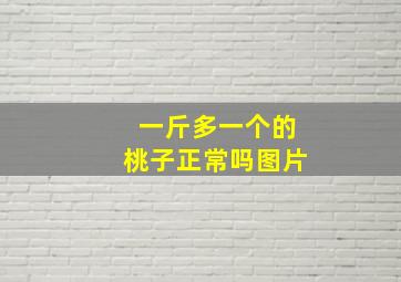 一斤多一个的桃子正常吗图片