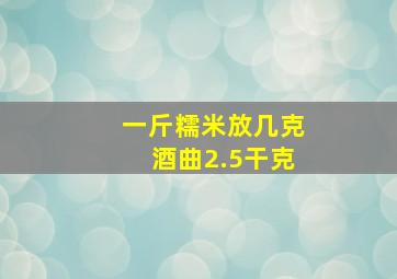 一斤糯米放几克酒曲2.5干克