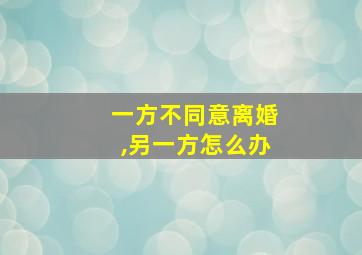 一方不同意离婚,另一方怎么办