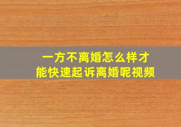 一方不离婚怎么样才能快速起诉离婚呢视频