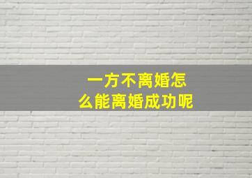 一方不离婚怎么能离婚成功呢