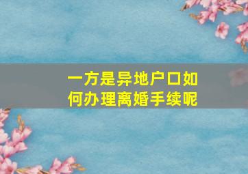 一方是异地户口如何办理离婚手续呢