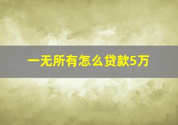 一无所有怎么贷款5万