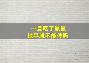 一旦吃了氨氯地平就不能停吗