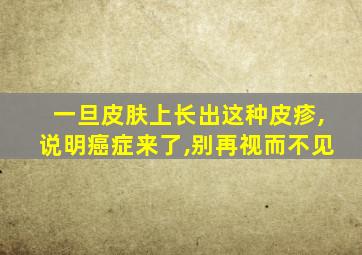 一旦皮肤上长出这种皮疹,说明癌症来了,别再视而不见