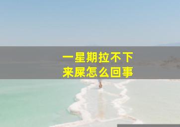 一星期拉不下来屎怎么回事