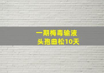 一期梅毒输液头孢曲松10天