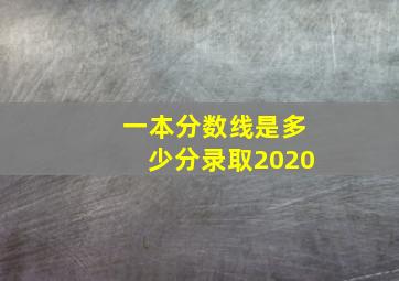 一本分数线是多少分录取2020