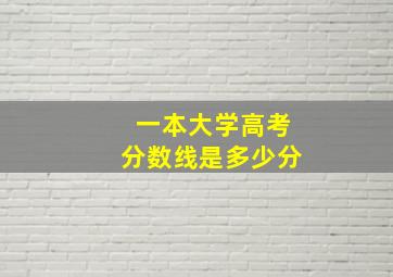 一本大学高考分数线是多少分