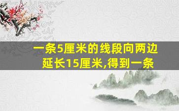 一条5厘米的线段向两边延长15厘米,得到一条