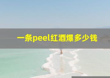 一条peel红酒爆多少钱