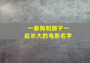 一条狗和狮子一起长大的电影名字