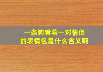 一条狗看着一对情侣的表情包是什么含义啊