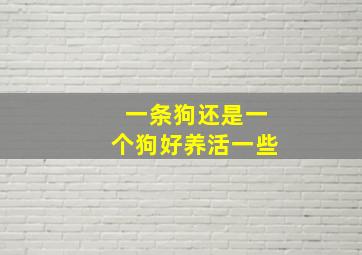 一条狗还是一个狗好养活一些