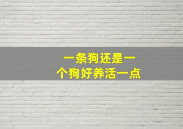 一条狗还是一个狗好养活一点