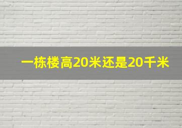 一栋楼高20米还是20千米